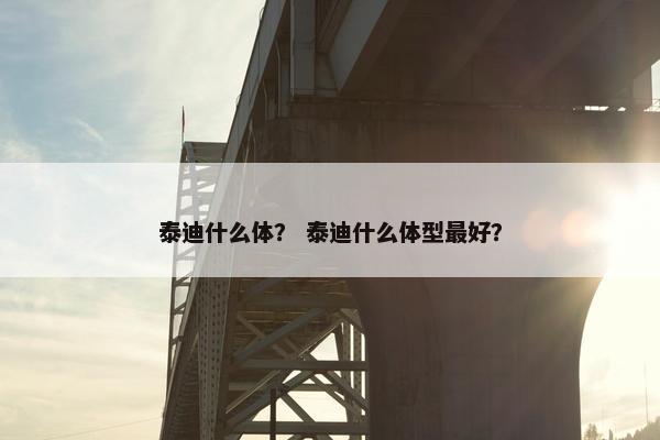 泰迪什么体？ 泰迪什么体型最好？