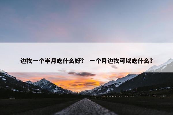 边牧一个半月吃什么好？ 一个月边牧可以吃什么？