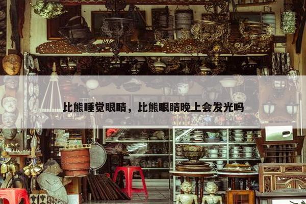 比熊睡觉眼睛，比熊眼睛晚上会发光吗