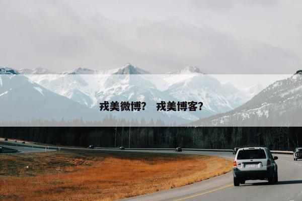 戎美微博？ 戎美博客？