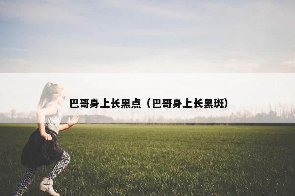 巴哥身上长黑点(巴哥身上长黑斑)
