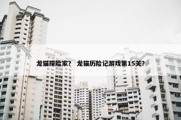 龙猫探险家？ 龙猫历险记游戏第15关？