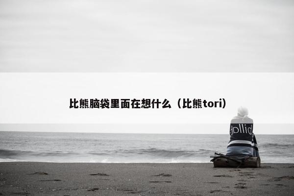 比熊脑袋里面在想什么（比熊tori）