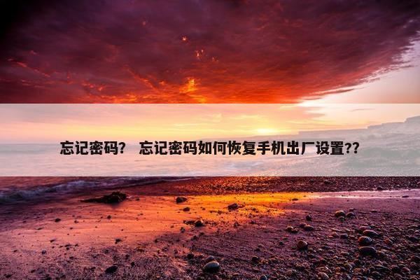 忘记密码？ 忘记密码如何恢复手机出厂设置?？