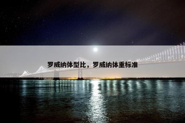 罗威纳体型比，罗威纳体重标准