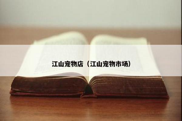 江山宠物店（江山宠物市场）