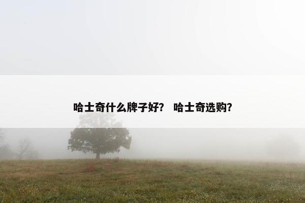 哈士奇什么牌子好？ 哈士奇选购？
