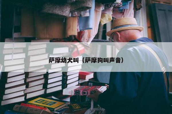 萨摩幼犬叫（萨摩狗叫声音）