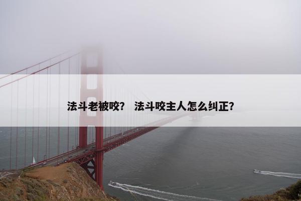法斗老被咬？ 法斗咬主人怎么纠正？