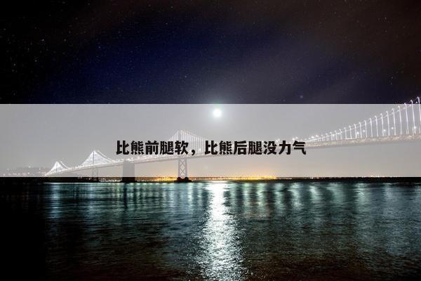 比熊前腿软，比熊后腿没力气