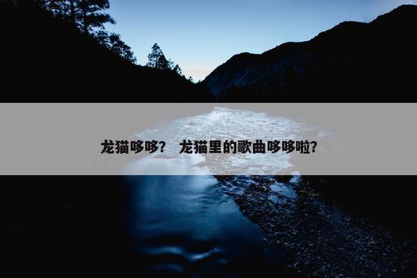 龙猫哆哆？ 龙猫里的歌曲哆哆啦？