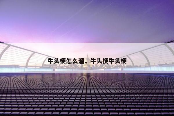 牛头梗怎么溜，牛头梗牛头梗