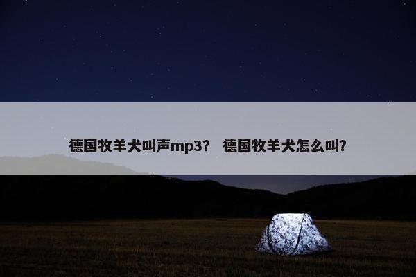 德国牧羊犬叫声mp3？ 德国牧羊犬怎么叫？