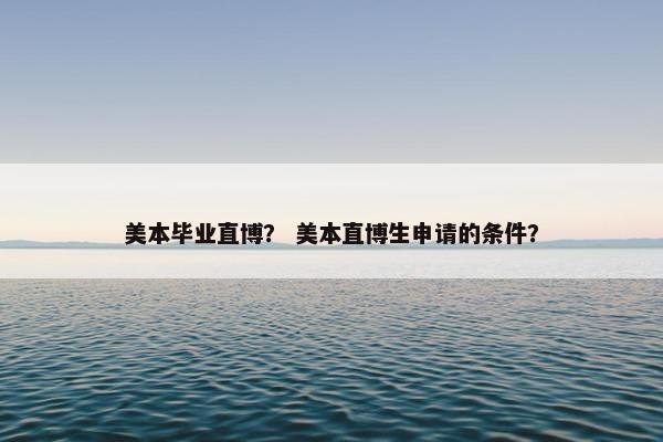 美本毕业直博？ 美本直博生申请的条件？