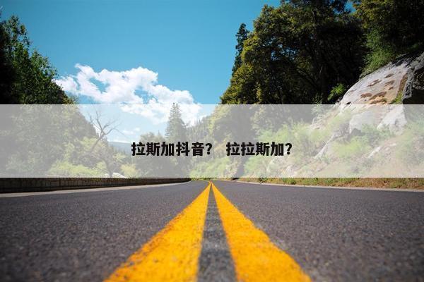 拉斯加抖音？ 拉拉斯加？