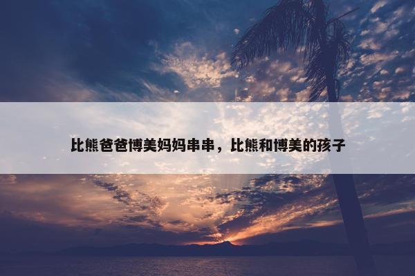 比熊爸爸博美妈妈串串，比熊和博美的孩子