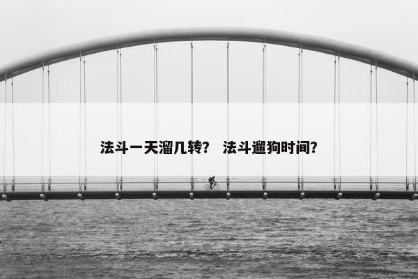 法斗一天溜几转? 法斗遛狗时间?