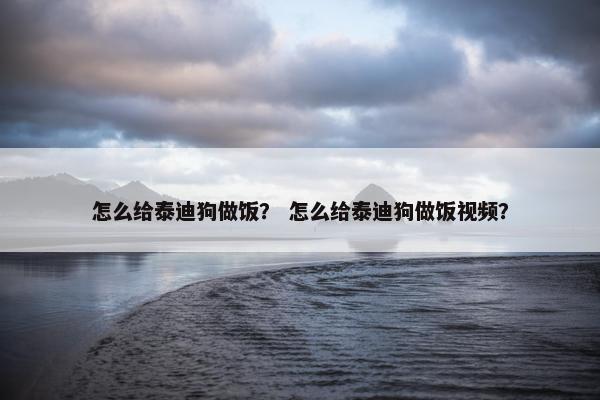 怎么给泰迪狗做饭？ 怎么给泰迪狗做饭视频？