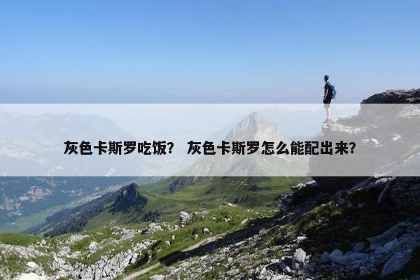 灰色卡斯罗吃饭？ 灰色卡斯罗怎么能配出来？