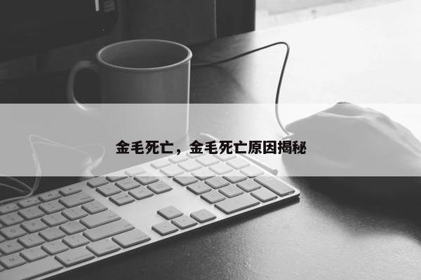 金毛死亡，金毛死亡原因揭秘