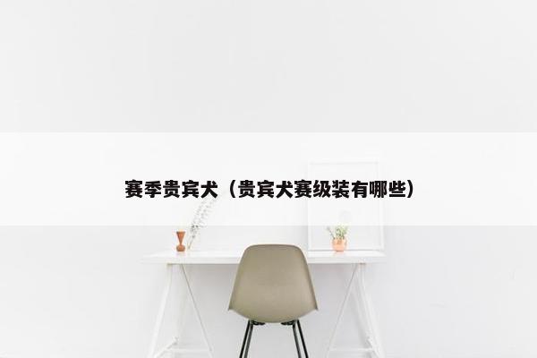 赛季贵宾犬（贵宾犬赛级装有哪些）
