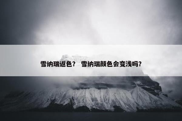 雪纳瑞返色？ 雪纳瑞颜色会变浅吗？