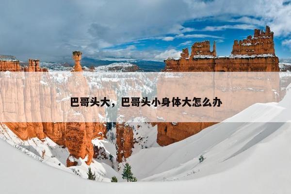 巴哥头大，巴哥头小身体大怎么办