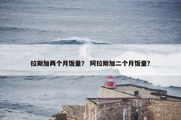 拉斯加两个月饭量？ 阿拉斯加二个月饭量？