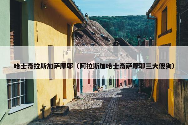 哈士奇拉斯加萨摩耶(阿拉斯加哈士奇萨摩耶三大傻狗)