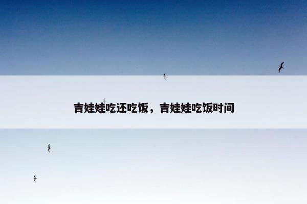 吉娃娃吃还吃饭，吉娃娃吃饭时间