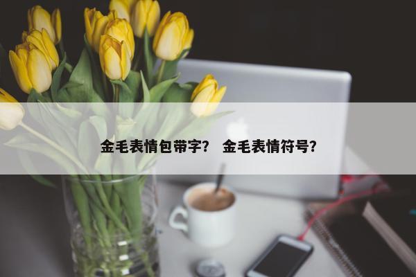 金毛表情包带字？ 金毛表情符号？