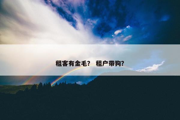 租客有金毛？ 租户带狗？