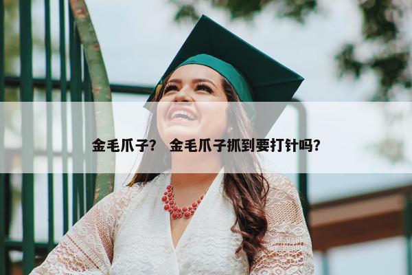 金毛爪子？ 金毛爪子抓到要打针吗？