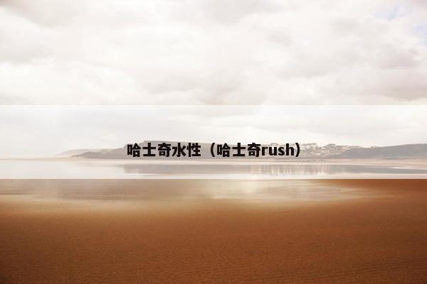 哈士奇水性（哈士奇rush）