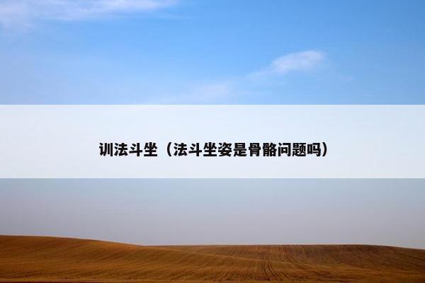 训法斗坐(法斗坐姿是骨骼问题吗)