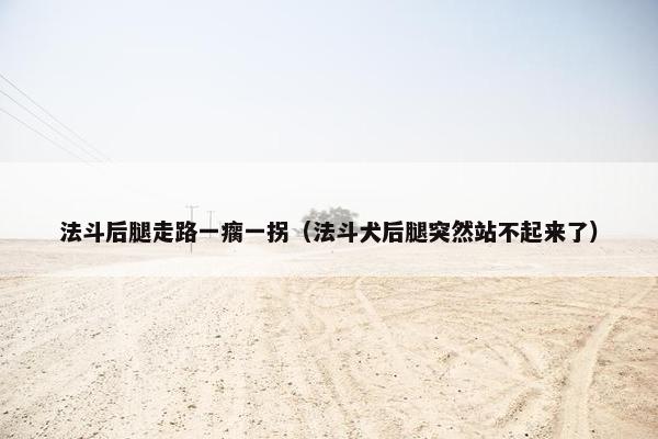 法斗后腿走路一瘸一拐（法斗犬后腿突然站不起来了）