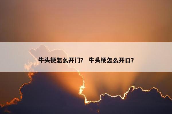 牛头梗怎么开门? 牛头梗怎么开口?