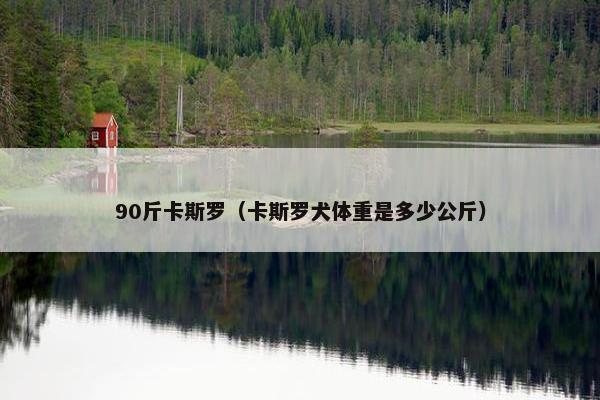 90斤卡斯罗（卡斯罗犬体重是多少公斤）