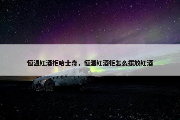 恒温红酒柜哈士奇，恒温红酒柜怎么摆放红酒