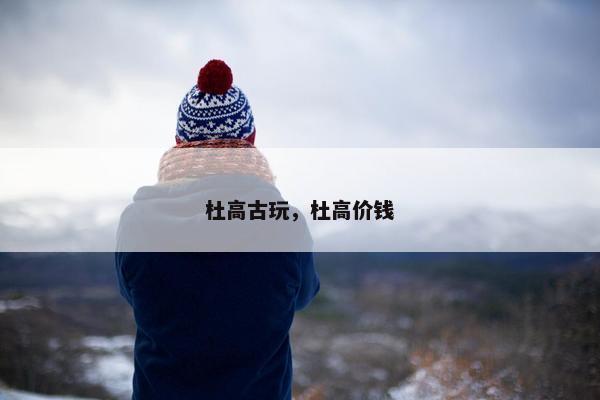 杜高古玩,杜高价钱