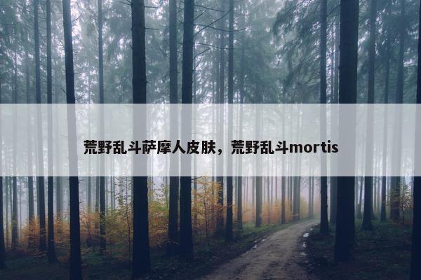 荒野乱斗萨摩人皮肤,荒野乱斗mortis