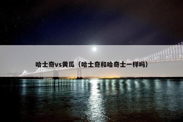 哈士奇vs黄瓜（哈士奇和哈奇士一样吗）