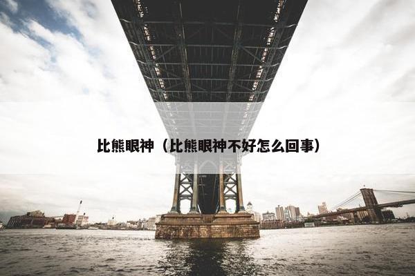 比熊眼神(比熊眼神不好怎么回事)