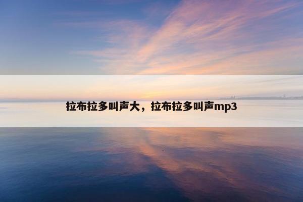 拉布拉多叫声大，拉布拉多叫声mp3