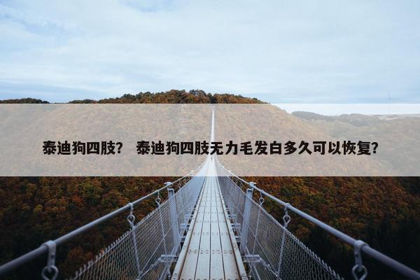 泰迪狗四肢？ 泰迪狗四肢无力毛发白多久可以恢复？