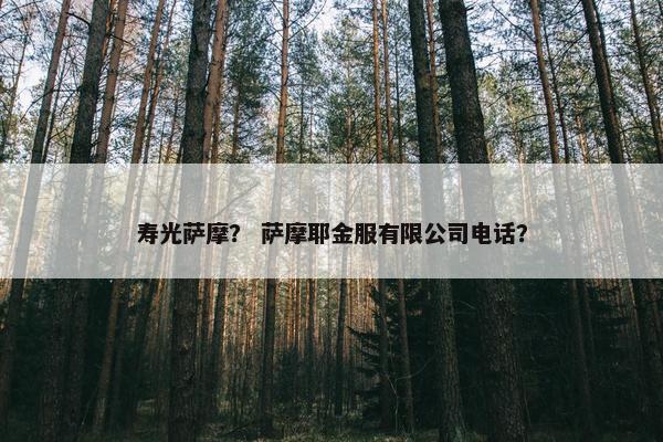 寿光萨摩? 萨摩耶金服有限公司电话?