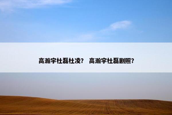 高瀚宇杜磊杜凌？ 高瀚宇杜磊剧照？