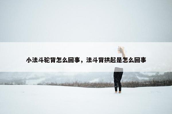 小法斗驼背怎么回事，法斗背拱起是怎么回事