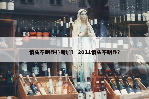 情头不明显拉斯加? 2021情头不明显?