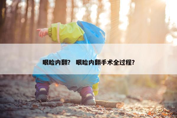眼睑内翻？ 眼睑内翻手术全过程？